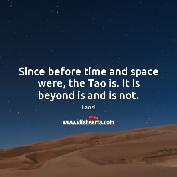Since before time and space were, the Tao is. It is beyond is and is not. Laozi Picture Quote