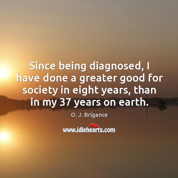 Since being diagnosed, I have done a greater good for society in O. J. Brigance Picture Quote