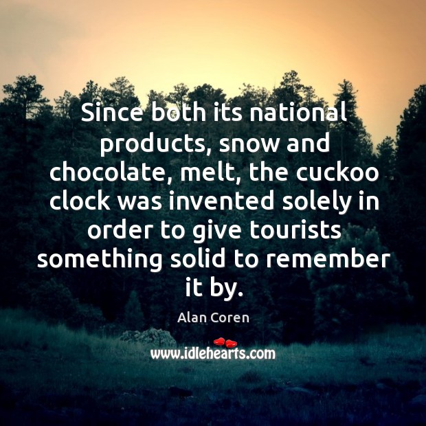 Since both its national products, snow and chocolate, melt, the cuckoo clock was invented Alan Coren Picture Quote