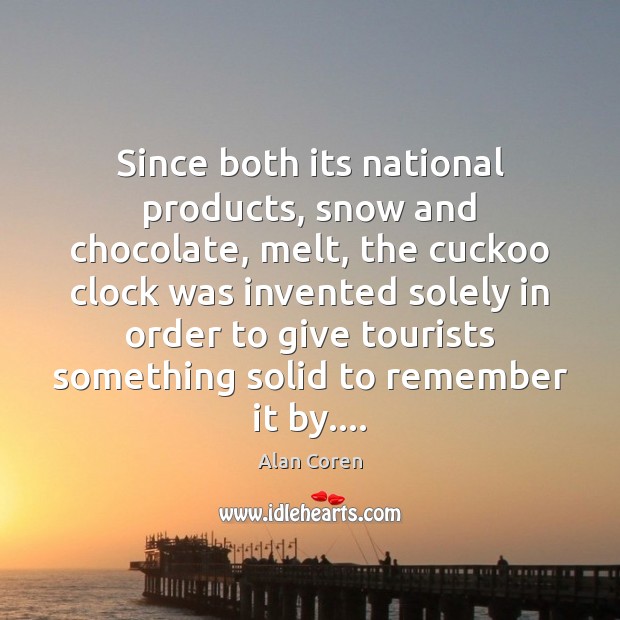 Since both its national products, snow and chocolate, melt, the cuckoo clock Alan Coren Picture Quote