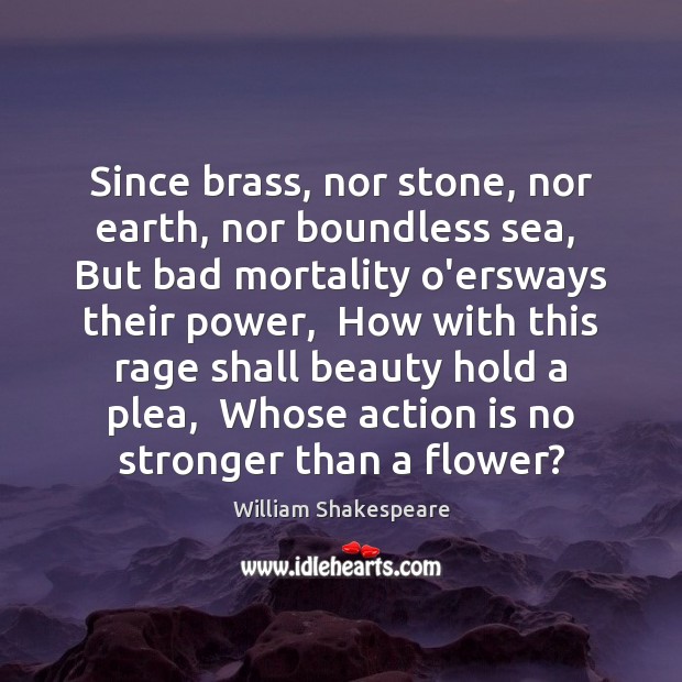 Since brass, nor stone, nor earth, nor boundless sea,  But bad mortality Action Quotes Image