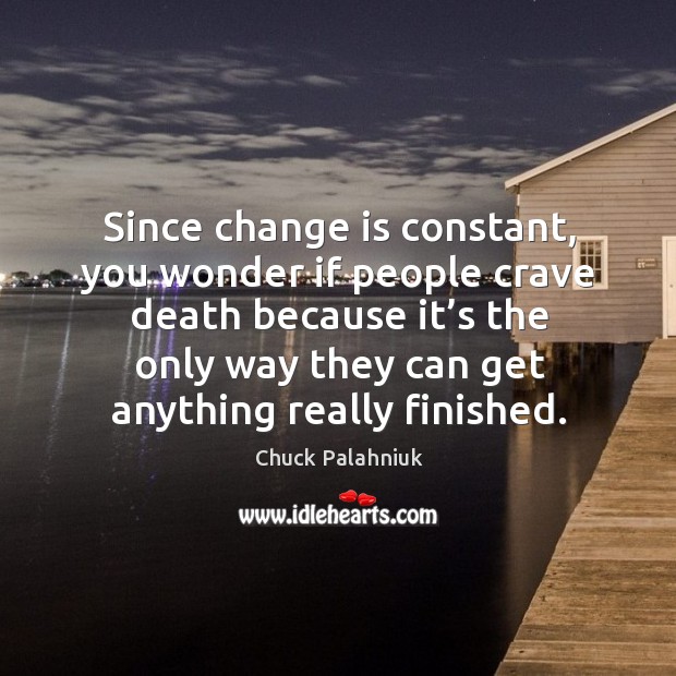 Since change is constant, you wonder if people crave death because it’s the only way Chuck Palahniuk Picture Quote