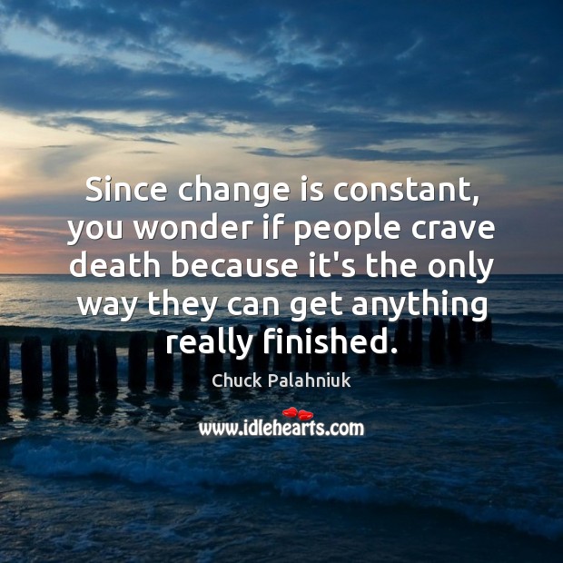 Since change is constant, you wonder if people crave death because it’s Change Quotes Image
