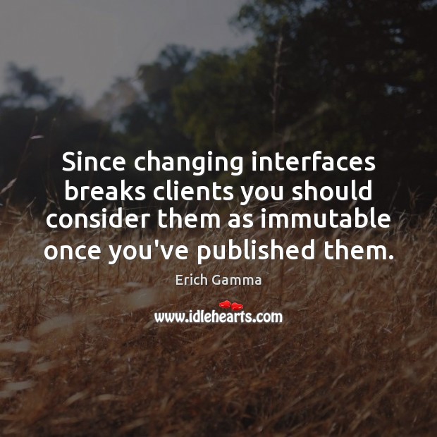 Since changing interfaces breaks clients you should consider them as immutable once Erich Gamma Picture Quote