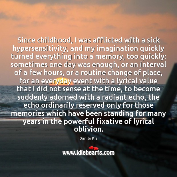Since childhood, I was afflicted with a sick hypersensitivity, and my imagination Danilo Kis Picture Quote