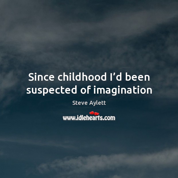 Since childhood I’d been suspected of imagination Steve Aylett Picture Quote