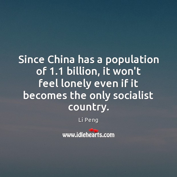 Since China has a population of 1.1 billion, it won’t feel lonely even Li Peng Picture Quote