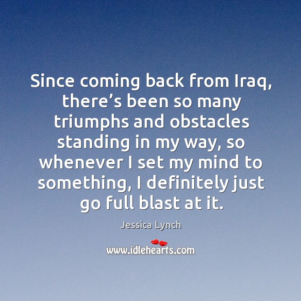 Since coming back from iraq, there’s been so many triumphs and obstacles standing in my way Jessica Lynch Picture Quote