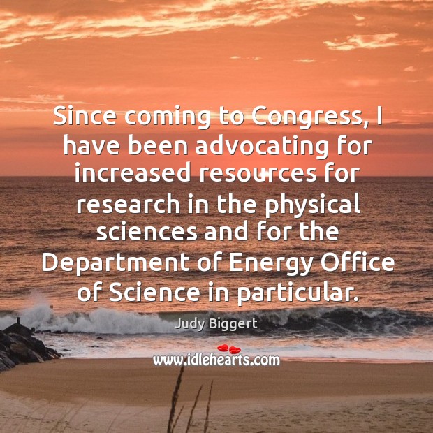 Since coming to congress, I have been advocating for increased resources for research Judy Biggert Picture Quote