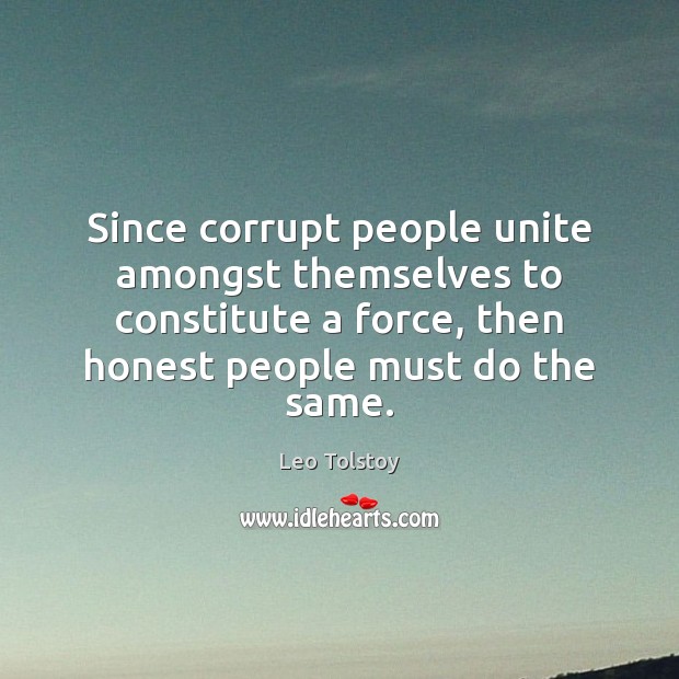 Since corrupt people unite amongst themselves to constitute a force, then honest Leo Tolstoy Picture Quote