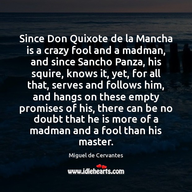 Since Don Quixote de la Mancha is a crazy fool and a Miguel de Cervantes Picture Quote