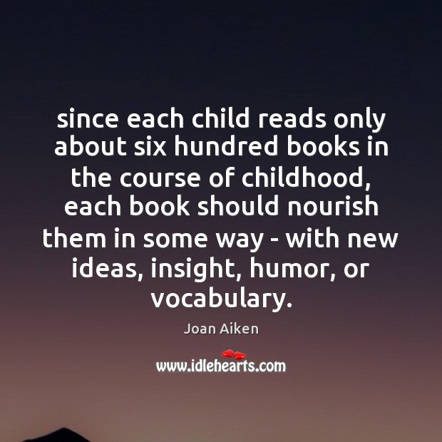 Since each child reads only about six hundred books in the course Joan Aiken Picture Quote