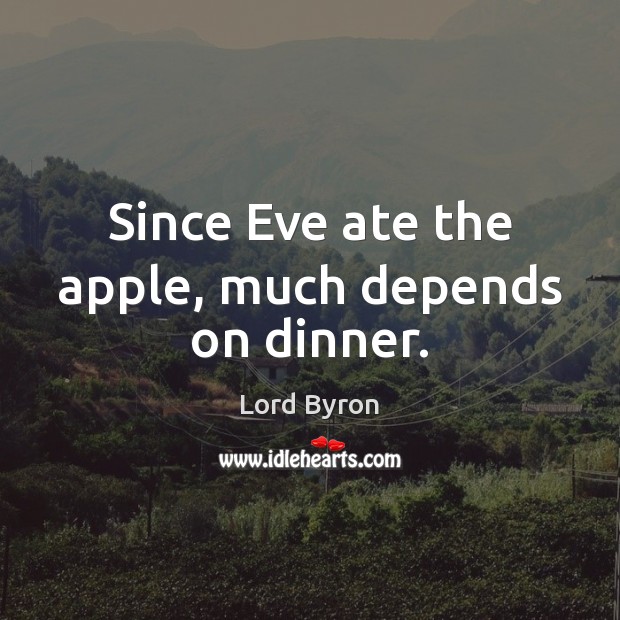 Since Eve ate the apple, much depends on dinner. Lord Byron Picture Quote