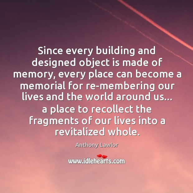 Since every building and designed object is made of memory, every place Anthony Lawlor Picture Quote