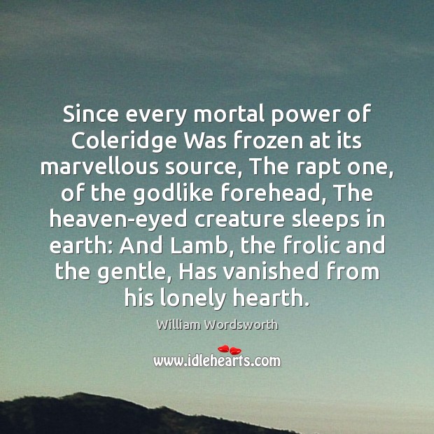 Since every mortal power of Coleridge Was frozen at its marvellous source, William Wordsworth Picture Quote