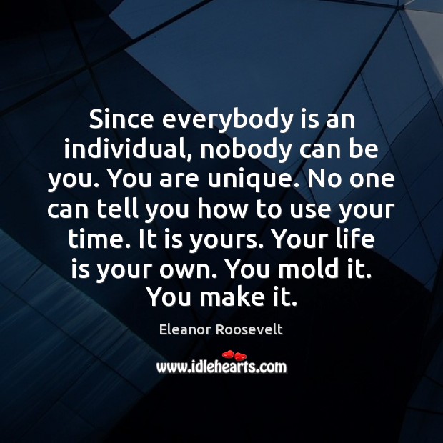 Since everybody is an individual, nobody can be you. You are unique. Eleanor Roosevelt Picture Quote