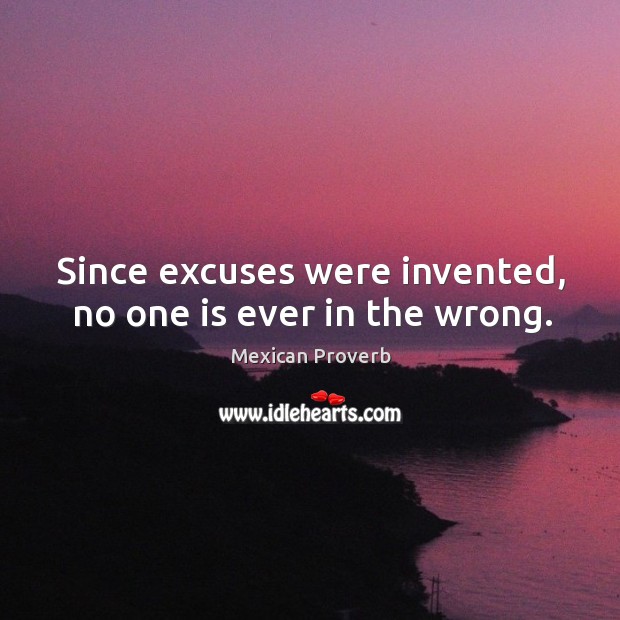 Since excuses were invented, no one is ever in the wrong. Mexican Proverbs Image