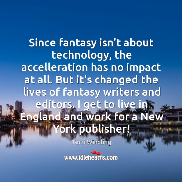 Since fantasy isn’t about technology, the accelleration has no impact at all. Terri Windling Picture Quote