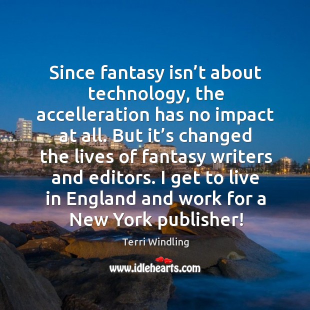 Since fantasy isn’t about technology, the accelleration has no impact at all. Terri Windling Picture Quote