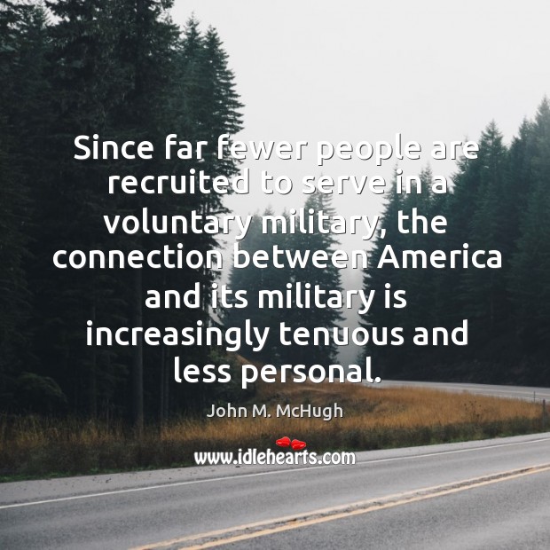 Since far fewer people are recruited to serve in a voluntary military. John M. McHugh Picture Quote