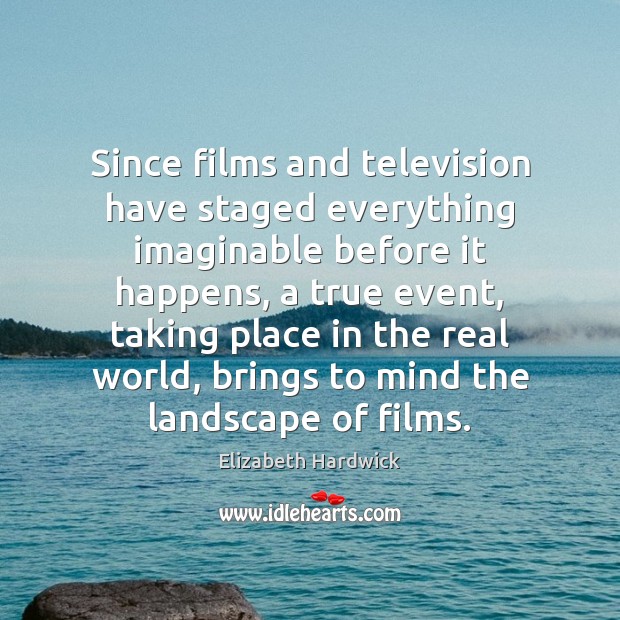 Since films and television have staged everything imaginable before it happens, a Elizabeth Hardwick Picture Quote