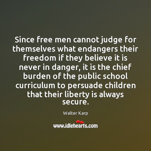 Since free men cannot judge for themselves what endangers their freedom if Walter Karp Picture Quote