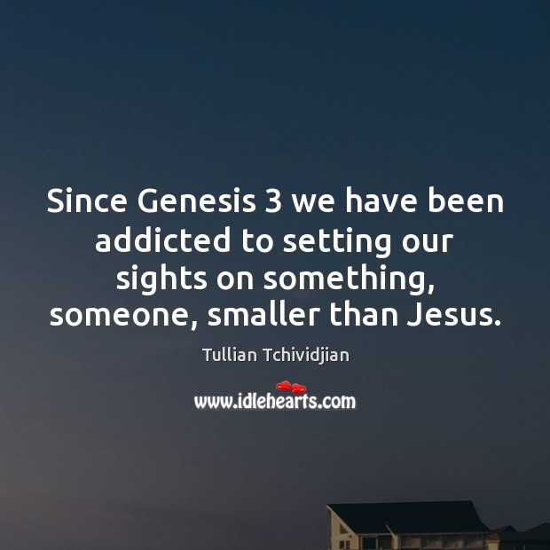 Since Genesis 3 we have been addicted to setting our sights on something, Tullian Tchividjian Picture Quote