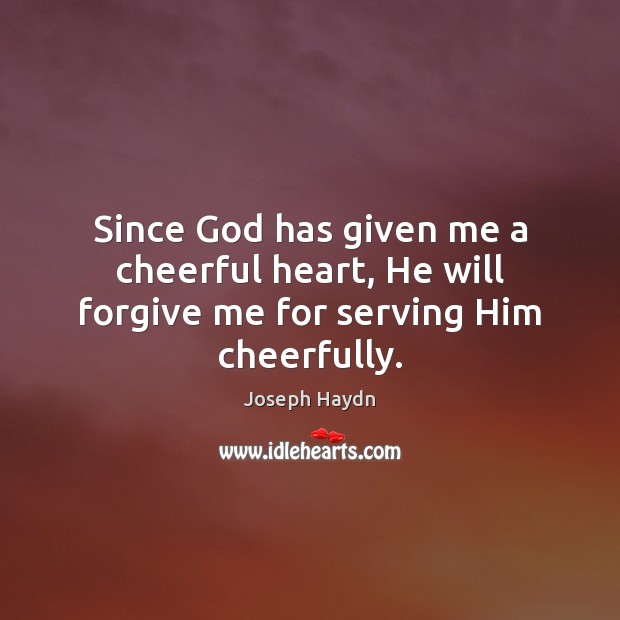 Since God has given me a cheerful heart, He will forgive me for serving Him cheerfully. Image