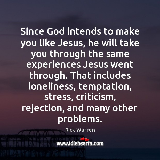 Since God intends to make you like Jesus, he will take you Rick Warren Picture Quote