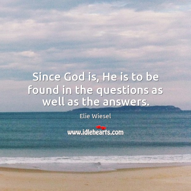 Since God is, He is to be found in the questions as well as the answers. Elie Wiesel Picture Quote