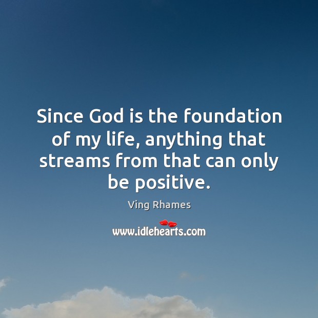 Since God is the foundation of my life, anything that streams from Positive Quotes Image