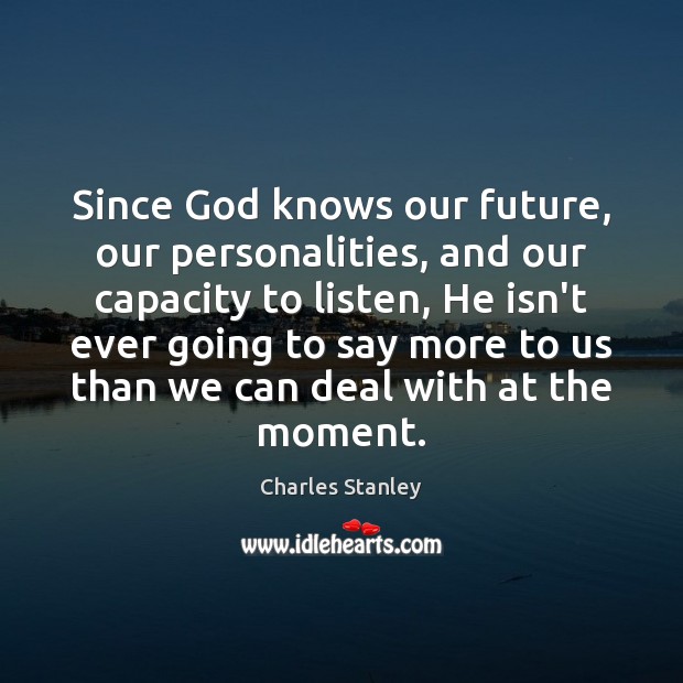 Since God knows our future, our personalities, and our capacity to listen, Charles Stanley Picture Quote