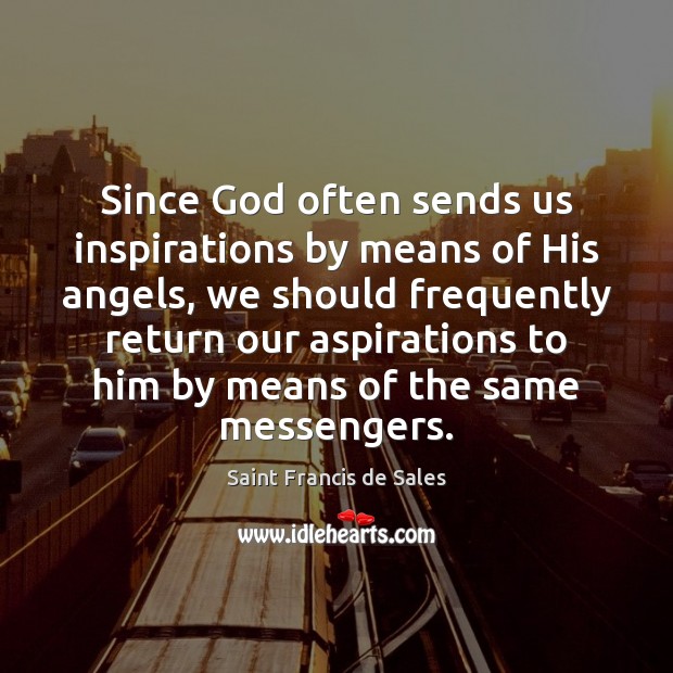 Since God often sends us inspirations by means of His angels, we Saint Francis de Sales Picture Quote