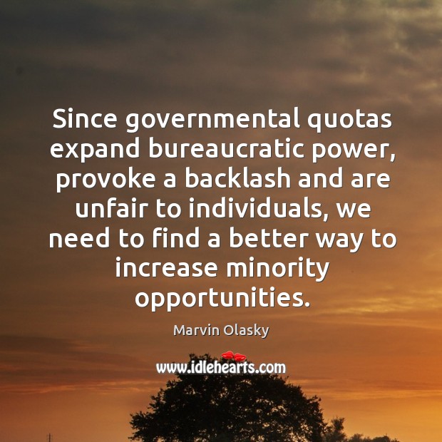 Since governmental quotas expand bureaucratic power, provoke a backlash and are unfair to individuals Marvin Olasky Picture Quote