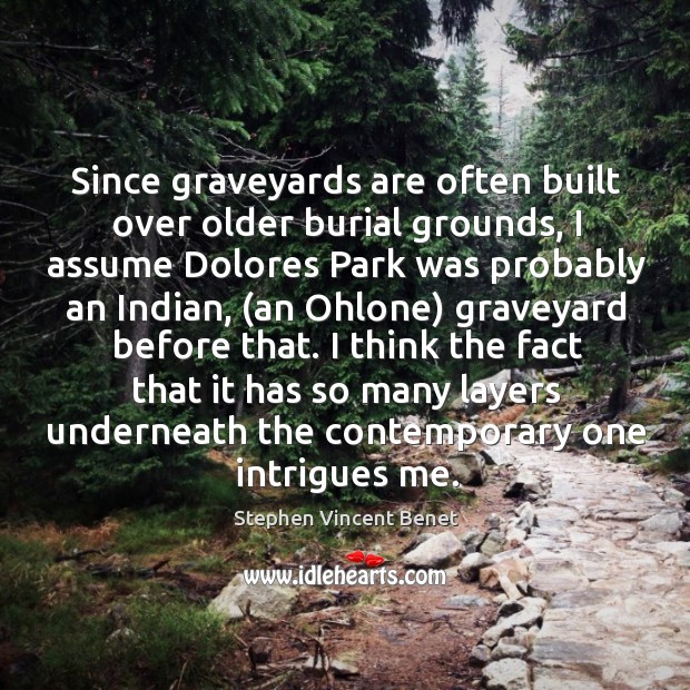 Since graveyards are often built over older burial grounds, I assume Dolores Stephen Vincent Benet Picture Quote