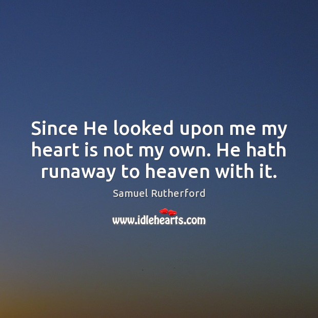 Since He looked upon me my heart is not my own. He hath runaway to heaven with it. Samuel Rutherford Picture Quote