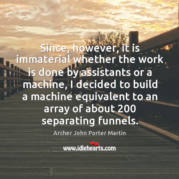 Since, however, it is immaterial whether the work is done by assistants or a machine Work Quotes Image