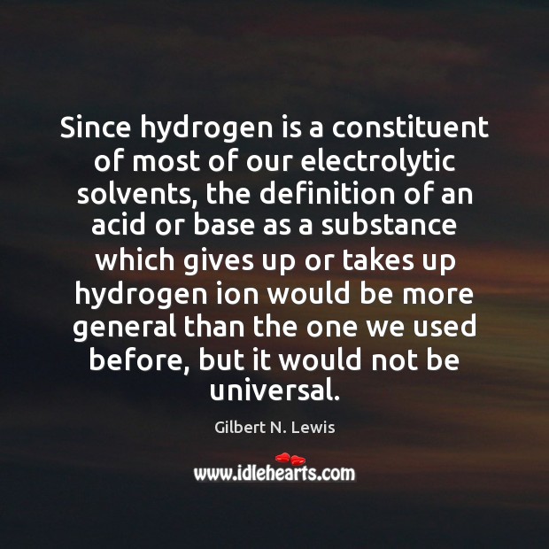 Since hydrogen is a constituent of most of our electrolytic solvents, the Gilbert N. Lewis Picture Quote