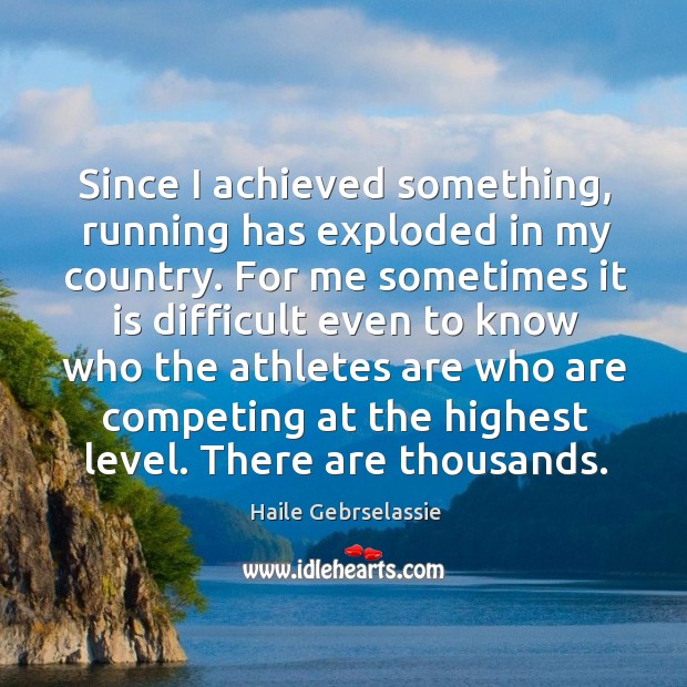 Since I achieved something, running has exploded in my country. Haile Gebrselassie Picture Quote