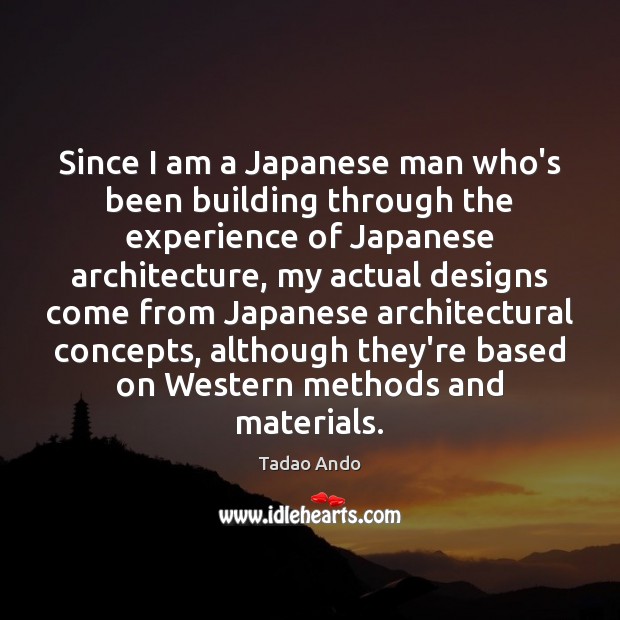 Since I am a Japanese man who’s been building through the experience Tadao Ando Picture Quote
