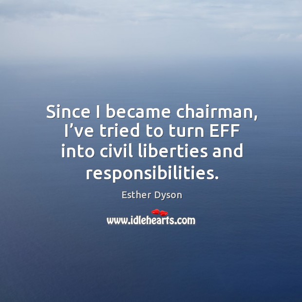 Since I became chairman, I’ve tried to turn eff into civil liberties and responsibilities. Esther Dyson Picture Quote