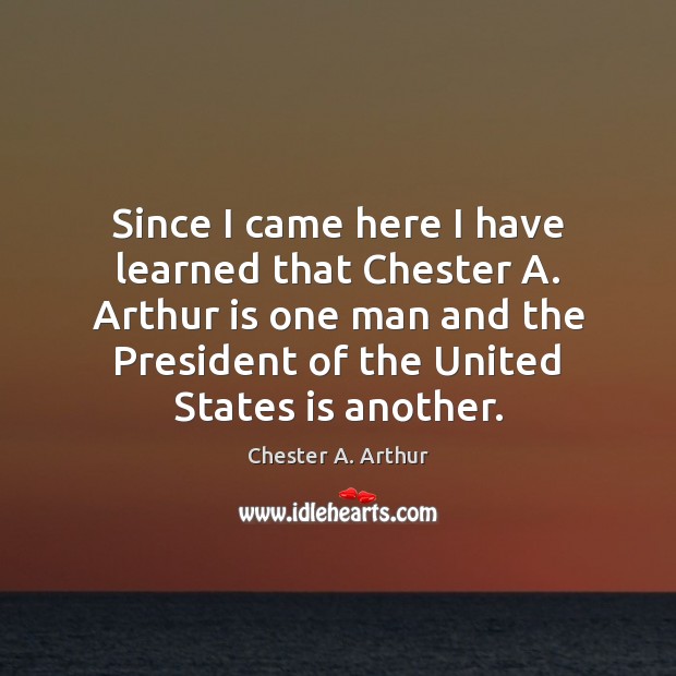 Since I came here I have learned that Chester A. Arthur is Chester A. Arthur Picture Quote