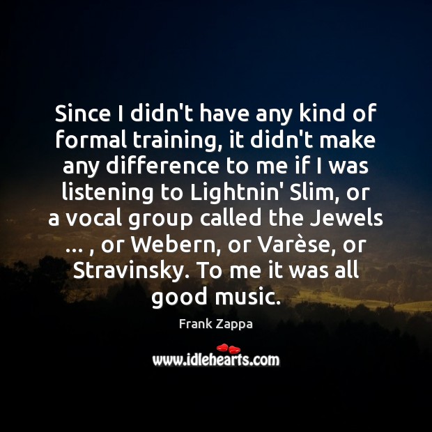 Since I didn’t have any kind of formal training, it didn’t make Frank Zappa Picture Quote