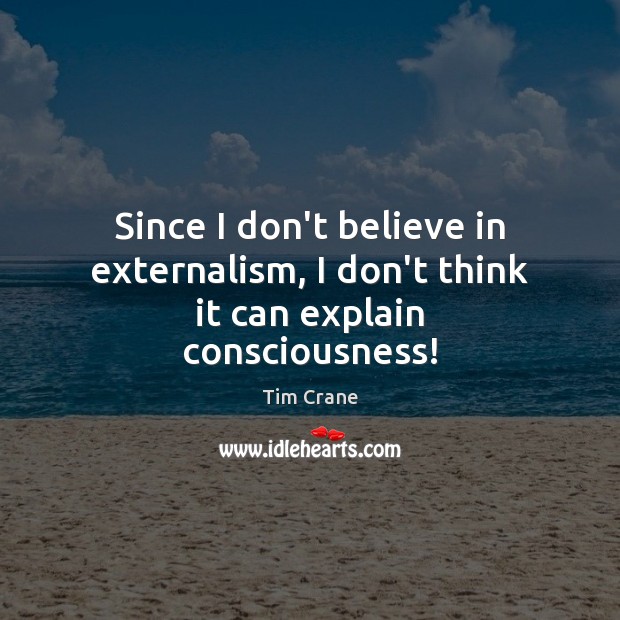 Since I don’t believe in externalism, I don’t think it can explain consciousness! Tim Crane Picture Quote