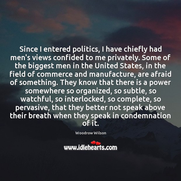 Since I entered politics, I have chiefly had men’s views confided to Woodrow Wilson Picture Quote