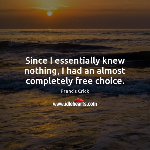 Since I essentially knew nothing, I had an almost completely free choice. Francis Crick Picture Quote