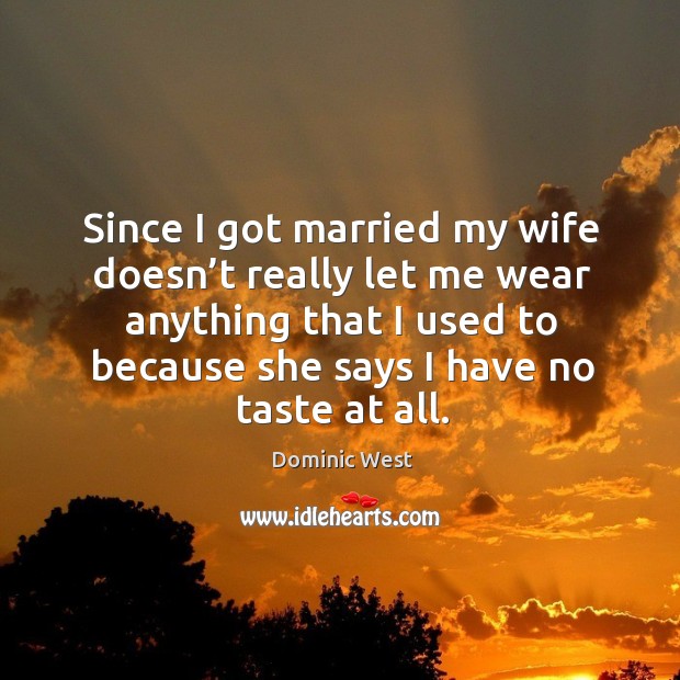 Since I got married my wife doesn’t really let me wear anything that I used to because Dominic West Picture Quote