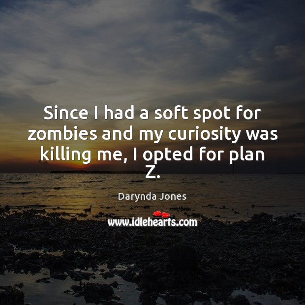 Since I had a soft spot for zombies and my curiosity was killing me, I opted for plan Z. Darynda Jones Picture Quote
