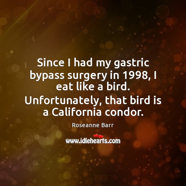 Since I had my gastric bypass surgery in 1998, I eat like a Roseanne Barr Picture Quote