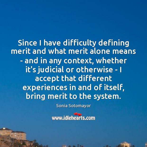 Since I have difficulty defining merit and what merit alone means – Sonia Sotomayor Picture Quote